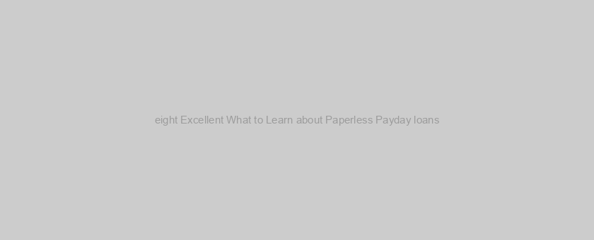 eight Excellent What to Learn about Paperless Payday loans